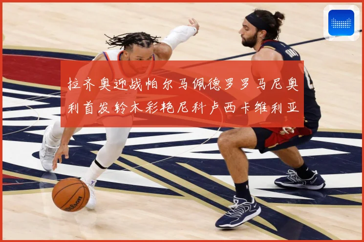 拉齐奥迎战帕尔马佩德罗罗马尼奥利首发铃木彩艳尼科卢西卡维利亚专题观察：最新赛事动态与深度分析