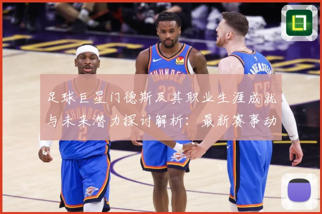 足球巨星门德斯及其职业生涯成就与未来潜力探讨解析：最新赛事动态与深度分析