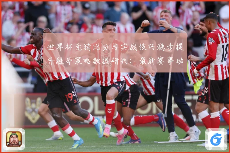 世界杯竞猜比分与实战技巧稳步提升胜率策略数据研判：最新赛事动态与深度分析