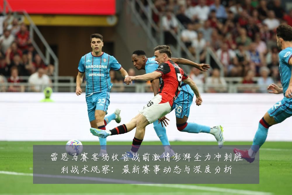 雷恩马赛客场收官战前激情澎湃全力冲刺胜利战术观察：最新赛事动态与深度分析