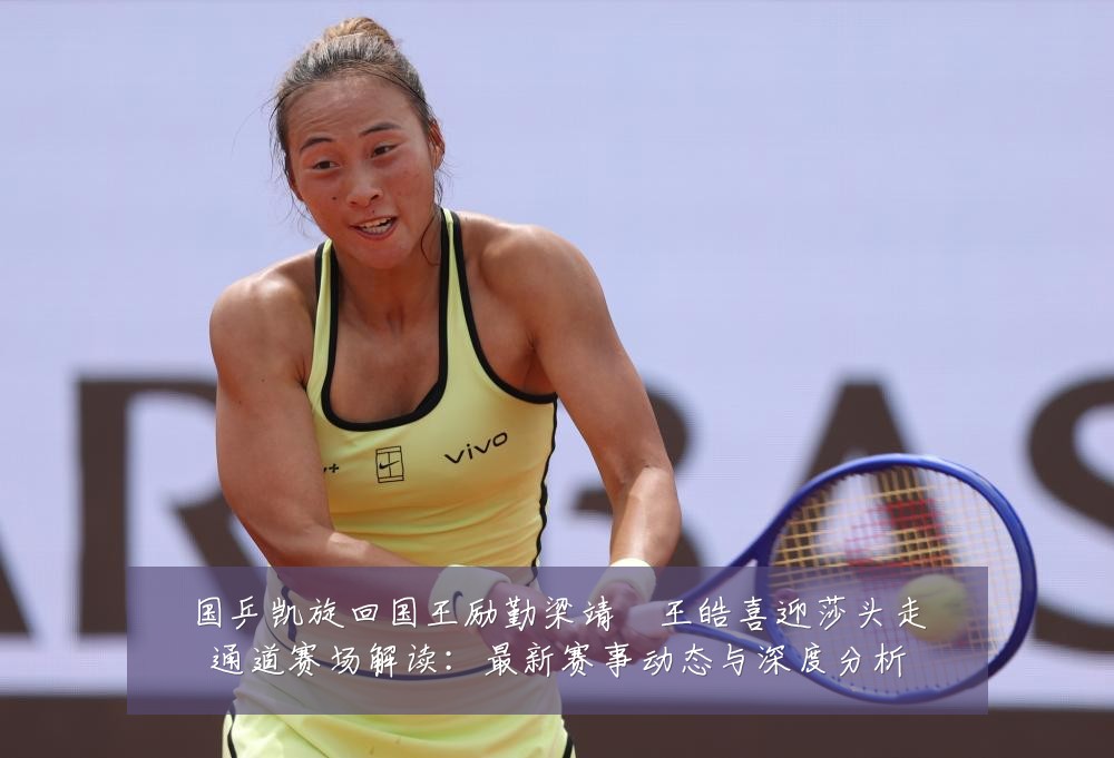 国乒凯旋回国王励勤梁靖崑王皓喜迎莎头走通道赛场解读:最新赛事动态与深度分析