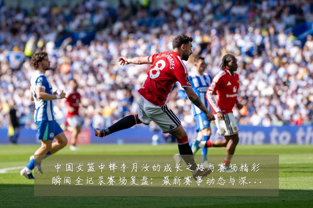 中国女篮中锋李月汝的成长之路与赛场精彩瞬间全记录赛场复盘:最新赛事动态与深度分析
